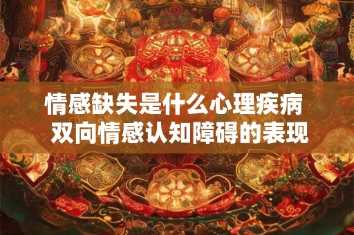 情感缺失是什么心理疾病  双向情感认知障碍的表现