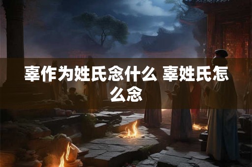 辜作为姓氏念什么 辜姓氏怎么念