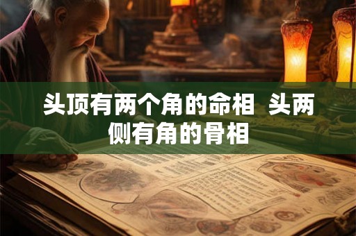 头顶有两个角的命相  头两侧有角的骨相
