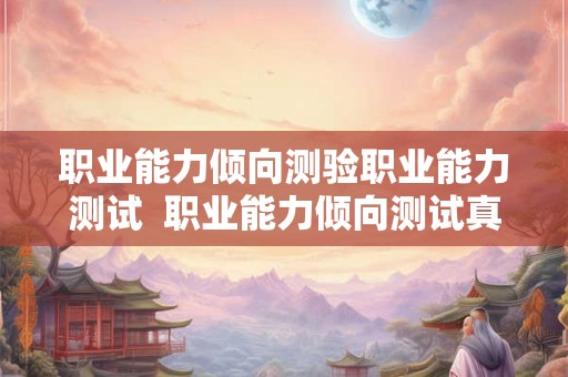 职业能力倾向测验职业能力测试  职业能力倾向测试真题