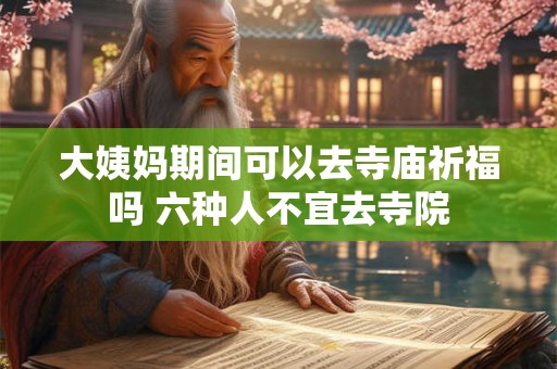大姨妈期间可以去寺庙祈福吗 六种人不宜去寺院