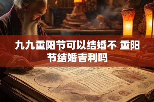 九九重阳节可以结婚不 重阳节结婚吉利吗