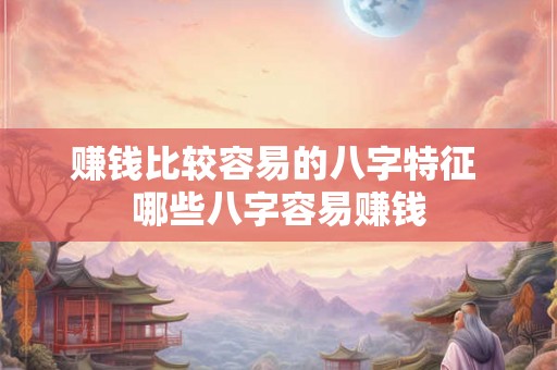 赚钱比较容易的八字特征 哪些八字容易赚钱