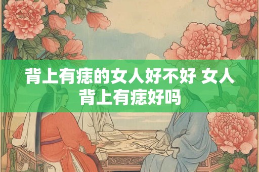 背上有痣的女人好不好 女人背上有痣好吗