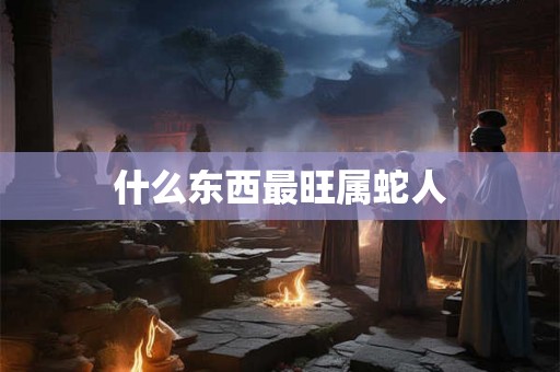 什么东西最旺属蛇人