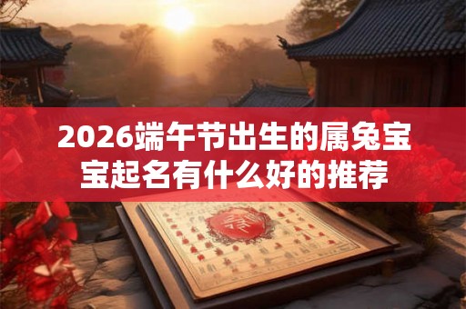 2026端午节出生的属兔宝宝起名有什么好的推荐