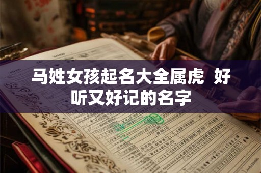 马姓女孩起名大全属虎  好听又好记的名字