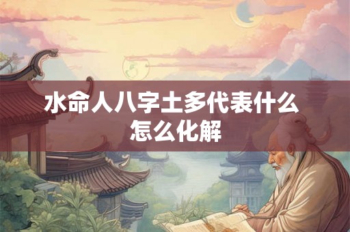水命人八字土多代表什么 怎么化解