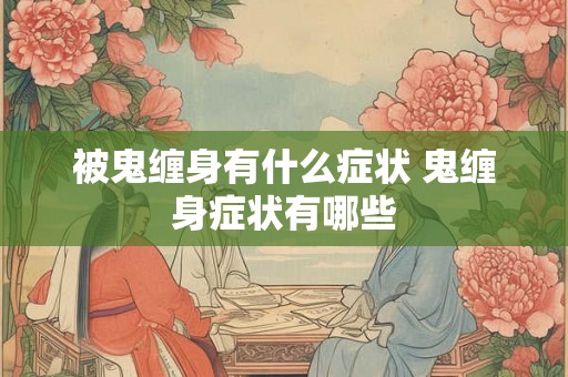 被鬼缠身有什么症状 鬼缠身症状有哪些 被鬼缠身有什么症状 鬼缠身症状有哪些