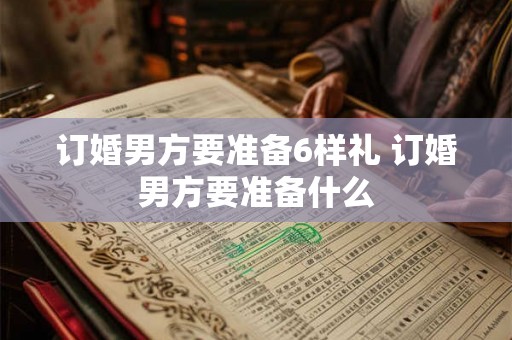 订婚男方要准备6样礼 订婚男方要准备什么