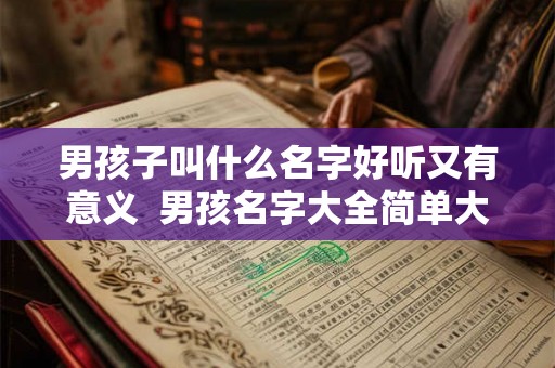 男孩子叫什么名字好听又有意义  男孩名字大全简单大方