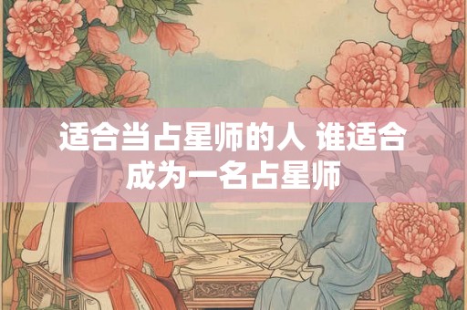适合当占星师的人 谁适合成为一名占星师