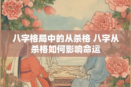 八字格局中的从杀格 八字从杀格如何影响命运