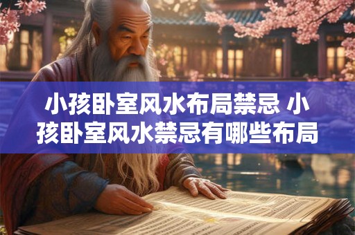 小孩卧室风水布局禁忌 小孩卧室风水禁忌有哪些布局不宜