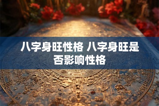 八字身旺性格 八字身旺是否影响性格