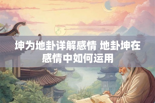 坤为地卦详解感情 地卦坤在感情中如何运用 坤为地卦详解感情 地卦坤在感情中如何运用