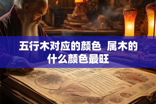 五行木对应的颜色  属木的什么颜色最旺