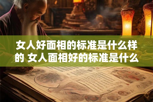 女人好面相的标准是什么样的 女人面相好的标准是什么