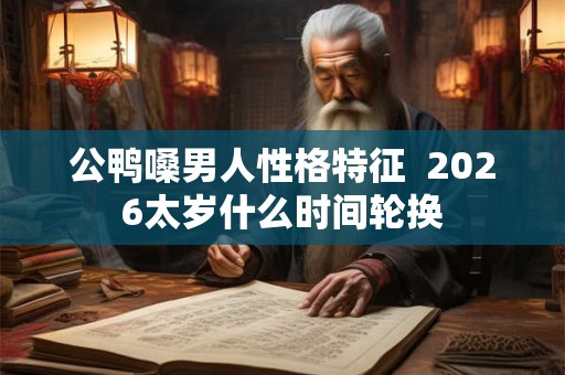 公鸭嗓男人性格特征  2026太岁什么时间轮换