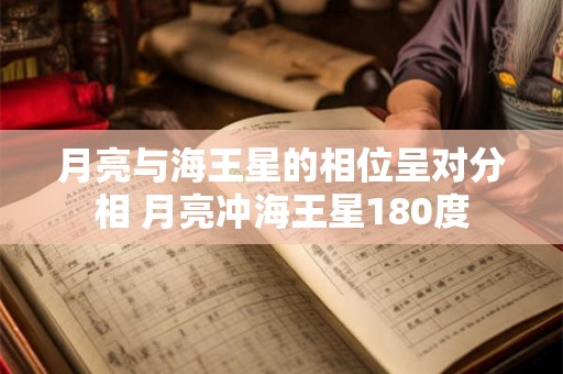 月亮与海王星的相位呈对分相 月亮冲海王星180度