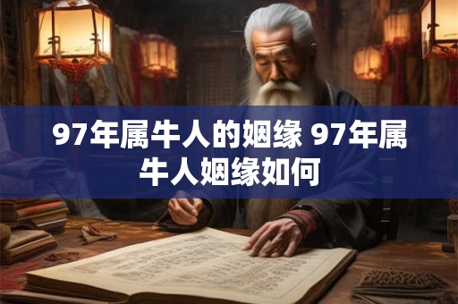 97年属牛人的姻缘 97年属牛人姻缘如何