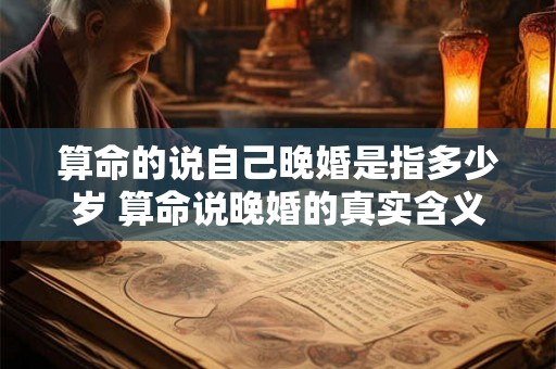 算命的说自己晚婚是指多少岁 算命说晚婚的真实含义