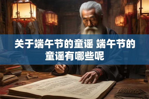 关于端午节的童谣 端午节的童谣有哪些呢