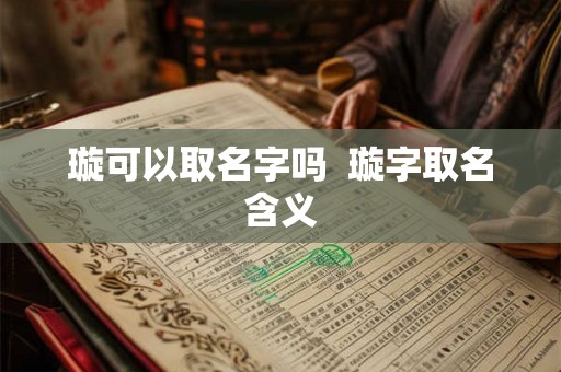 璇可以取名字吗  璇字取名含义