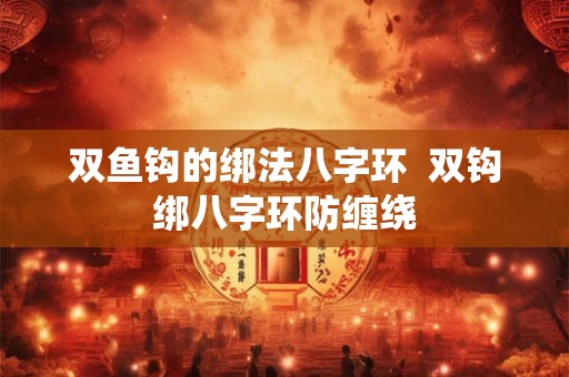 双鱼钩的绑法八字环 双钩绑八字环防缠绕 双鱼钩的绑法八字环 双钩绑八字环防缠绕