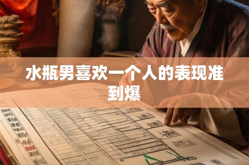 水瓶男喜欢一个人的表现准到爆
