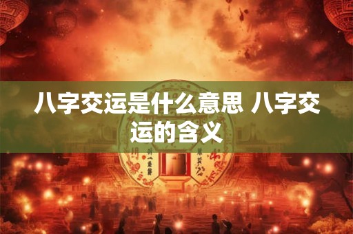 八字交运是什么意思 八字交运的含义 八字交运是什么意思 八字交运的含义