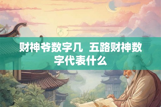 财神爷数字几 五路财神数字代表什么 财神爷数字几 五路财神数字代表什么