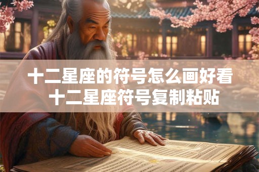 十二星座的符号怎么画好看 十二星座符号复制粘贴 十二星座的符号怎么画好看 十二星座符号复制粘贴