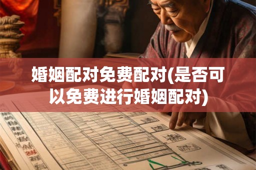 婚姻配对免费配对(是否可以免费进行婚姻配对)