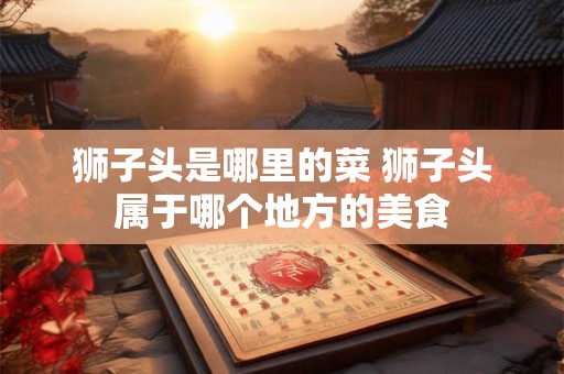 狮子头是哪里的菜 狮子头属于哪个地方的美食