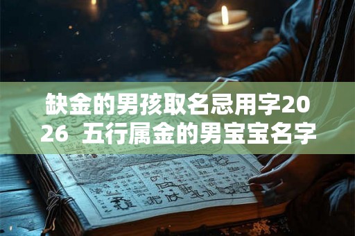 缺金的男孩取名忌用字2026  五行属金的男宝宝名字用字