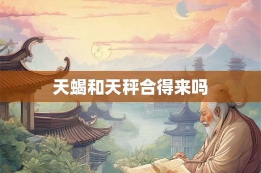 天蝎和天秤合得来吗