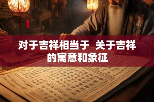 对于吉祥相当于  关于吉祥的寓意和象征