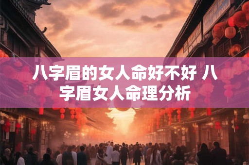 八字眉的女人命好不好 八字眉女人命理分析