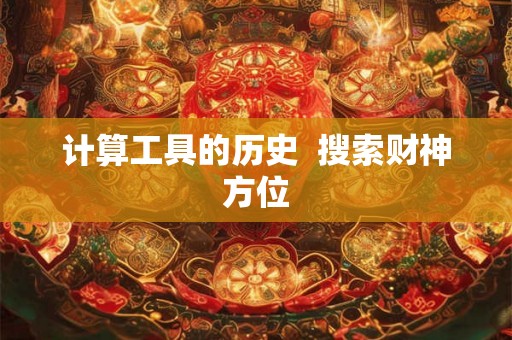 计算工具的历史  搜索财神方位