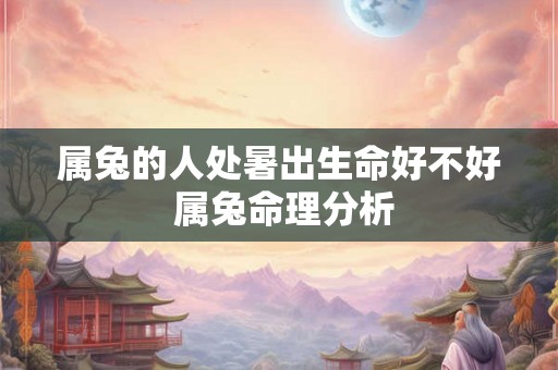属兔的人处暑出生命好不好 属兔命理分析