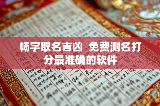 畅字取名吉凶 免费测名打分最准确的软件 畅字取名吉凶 免费测名打分最准确的软件