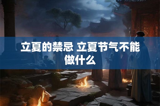 立夏的禁忌 立夏节气不能做什么