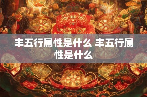 丰五行属性是什么 丰五行属性是什么