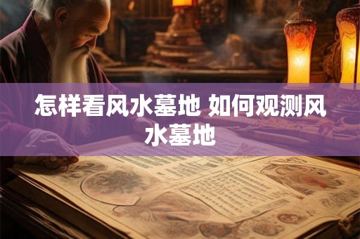 怎样看风水墓地 如何观测风水墓地