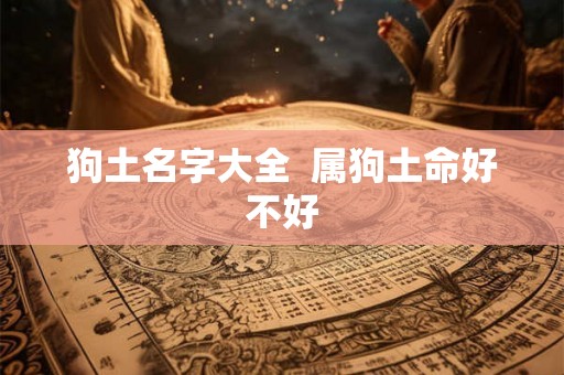 狗土名字大全  属狗土命好不好