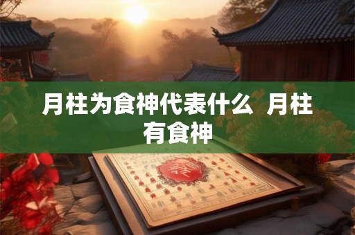 月柱为食神代表什么  月柱有食神
