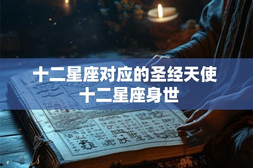 十二星座对应的圣经天使  十二星座身世