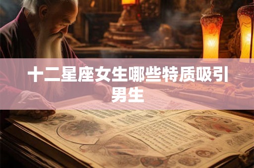 十二星座女生哪些特质吸引男生