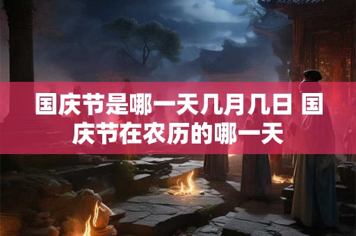 国庆节是哪一天几月几日 国庆节在农历的哪一天